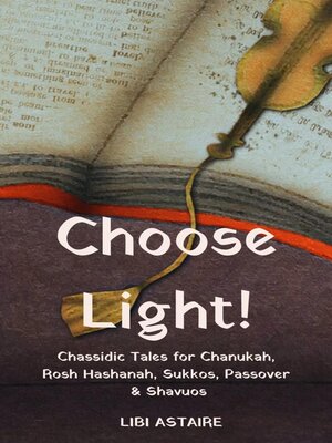 cover image of Choose Light! Chassidic Tales for Chanukah, Rosh Hashanah, Sukkos, Passover & Shavuos